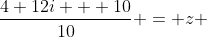 \frac{4+12i + 10}{10} = z 
