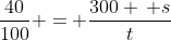 \frac{40}{100} = \frac{300 \, s}{t}