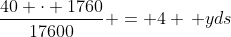 \frac{40 \cdot 1760}{17600} = 4 \, yds