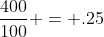 \frac{400}{100} = .25