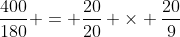 \frac{400}{180} = \frac{20}{20} \times \frac{20}{9}
