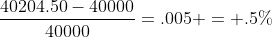 \frac{40204.50-40000}{40000}=.005 = .5\%