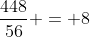 \frac{448}{56} = 8