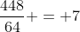 \frac{448}{64} = 7