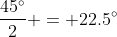 \frac{45^\circ}{2} = 22.5^\circ
