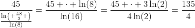 \frac{45}{\frac{\ln{\left( \frac{48}{3} \right)}}{\ln(8)}}=\frac{45 \cdot \ln(8)}{\ln(16)}=\frac{45 \cdot 3\ln(2)}{4\ln(2)}=\frac{135}{4}
