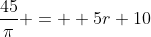\frac{45}{\pi} =  5r+10