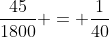 \frac{45}{1800} = \frac{1}{40}