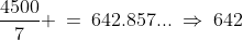 \frac{4500}{7} \:=\:642.857...\:\Rightarrow\:642