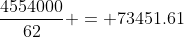 \frac{4554000}{62} = 73451.61