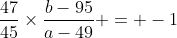 \frac{47}{45}\times\frac{b-95}{a-49} = -1