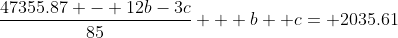 \frac{47355.87 - 12b-3c}{85} + b+ c= 2035.61