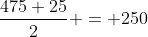 \frac{475+25}{2} = 250