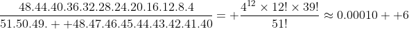 \frac{48.44.40.36.32.28.24.20.16.12.8.4}{51.50.49.  48.47.46.45.44.43.42.41.40}= \frac{4^{12}\times12!\times39!}{51!}\approx0.00010  6