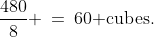 \frac{480}{8} \:=\:60\text{ cubes.}