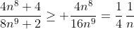 \frac{4n^8+4}{8n^9+2}\geq \frac{4n^8}{16n^9}=\frac{1}{4}\,\frac{1}{n}