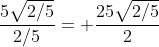 \frac{5\sqrt{2/5}}{2/5}= \frac{25\sqrt{2/5}}{2}