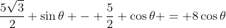 \frac{5\sqrt{3}}{2} \sin{\theta} - \frac{5}{2} \cos{\theta} = 8\cos{\theta}