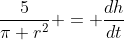 \frac{5}{\pi r^2} = \frac{dh}{dt}