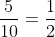 \frac{5}{10}=\frac{1}{2}