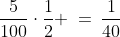 \frac{5}{100}\cdot\frac{1}{2} \:=\:\frac{1}{40}
