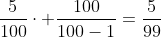 \frac{5}{100}\cdot \frac{100}{100-1}=\frac{5}{99}