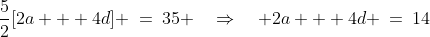 \frac{5}{2}[2a + 4d] \:=\:35 \quad\Rightarrow\quad 2a + 4d \:=\:14\;\;{\color{blue}[2]} 