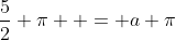\frac{5}{2} \pi  = a \pi