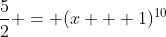 \frac{5}{2} = (x + 1)^{10}