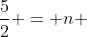 \frac{5}{2} = n 