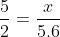 \frac{5}{2}=\frac{x}{5.6}