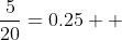 \frac{5}{20}=0.25  