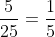 \frac{5}{25}=\frac{1}{5}