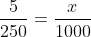 \frac{5}{250}=\frac{x}{1000}