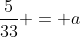 \frac{5}{33} = a