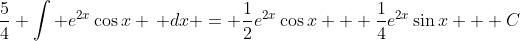 \frac{5}{4} \int e^{2x}\cos{x} \, dx = \frac{1}{2}e^{2x}\cos{x} + \frac{1}{4}e^{2x}\sin{x} + C