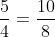 \frac{5}{4}=\frac{10}{8}