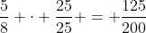 \frac{5}{8} \cdot \frac{25}{25} = \frac{125}{200}