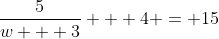 \frac{5}{w + 3} + 4 = 15