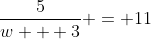 \frac{5}{w + 3} = 11