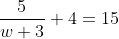 \frac{5}{w+3}+4=15