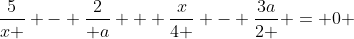 \frac{5}{x } - \frac{2}{ a} + \frac{x}{4 } - \frac{3a}{2 } = 0 