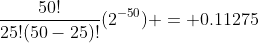 \frac{50!}{25!(50-25)!}(2^{-50}) = 0.11275