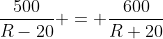 \frac{500}{R-20} = \frac{600}{R+20}