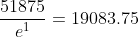 \frac{51875}{e^1}=19083.75