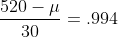 \frac{520-\mu}{30}=.994