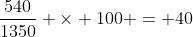 \frac{540}{1350} \times 100 = 40