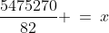 \frac{5475270}{82} \:=\:x