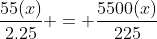 \frac{55(x)}{2.25} = \frac{5500(x)}{225}