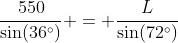\frac{550}{\sin(36^\circ)} = \frac{L}{\sin(72^\circ)}